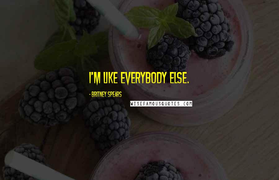 Britney Spears Quotes: I'm like everybody else.