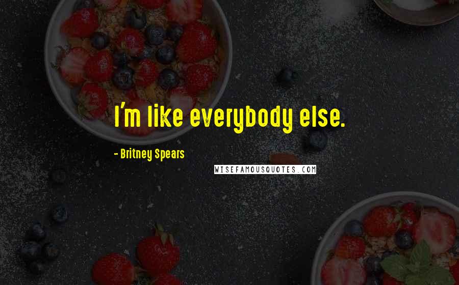 Britney Spears Quotes: I'm like everybody else.