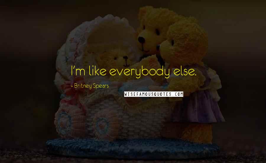 Britney Spears Quotes: I'm like everybody else.