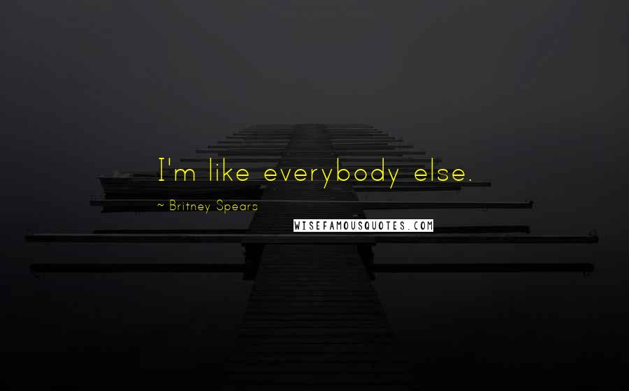 Britney Spears Quotes: I'm like everybody else.