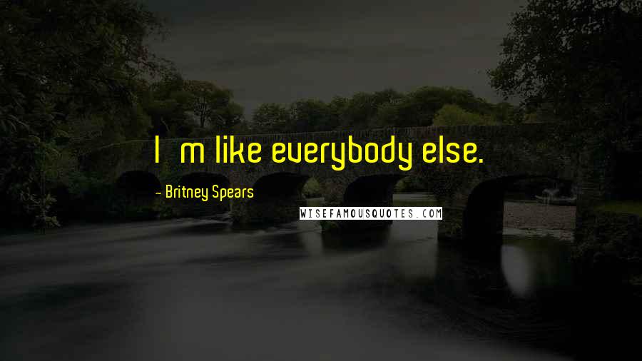 Britney Spears Quotes: I'm like everybody else.