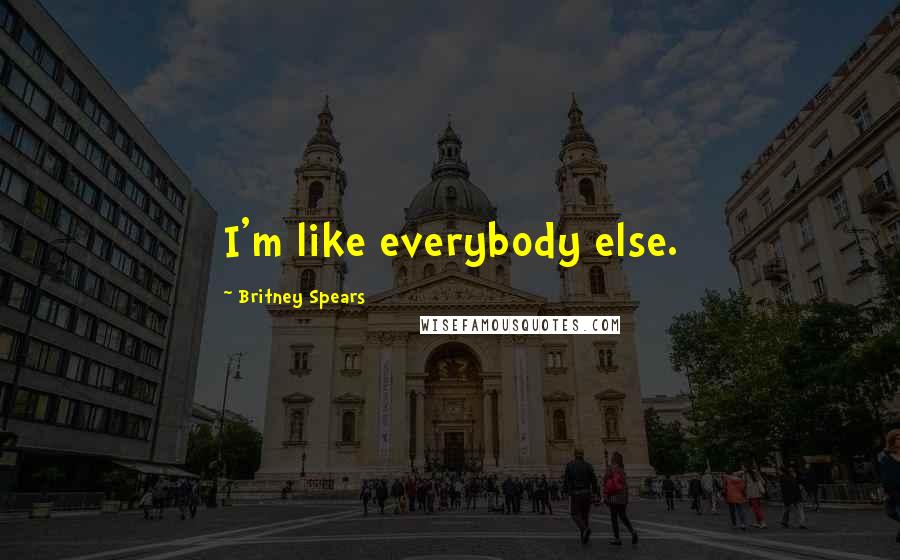 Britney Spears Quotes: I'm like everybody else.