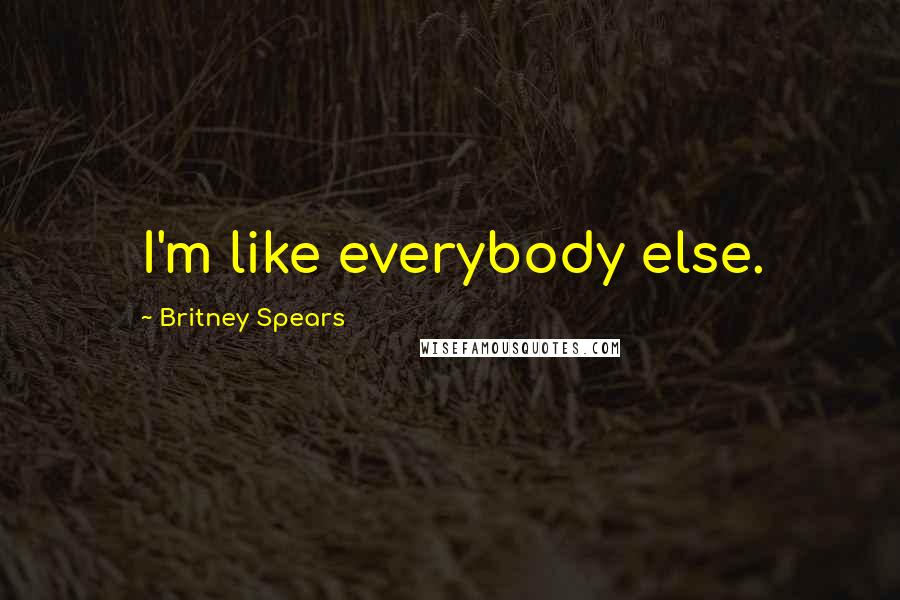 Britney Spears Quotes: I'm like everybody else.