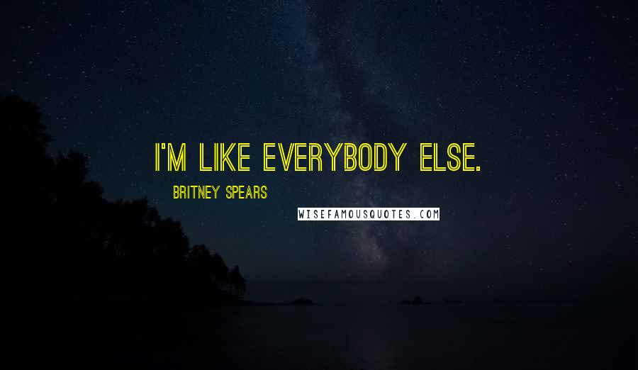 Britney Spears Quotes: I'm like everybody else.