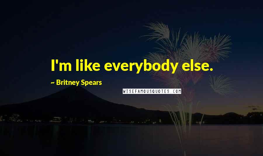 Britney Spears Quotes: I'm like everybody else.