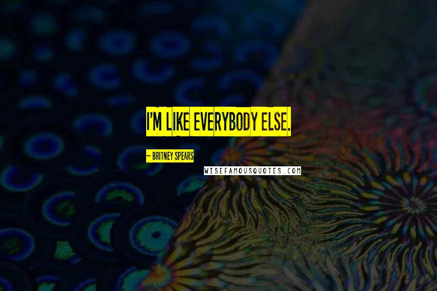 Britney Spears Quotes: I'm like everybody else.