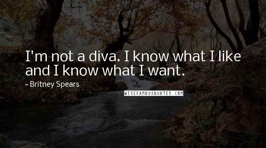 Britney Spears Quotes: I'm not a diva. I know what I like and I know what I want.