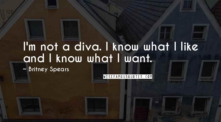 Britney Spears Quotes: I'm not a diva. I know what I like and I know what I want.
