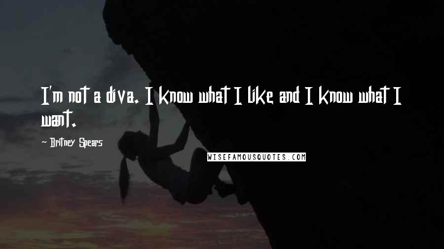 Britney Spears Quotes: I'm not a diva. I know what I like and I know what I want.