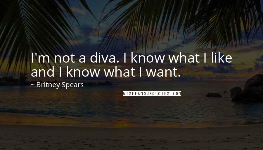 Britney Spears Quotes: I'm not a diva. I know what I like and I know what I want.