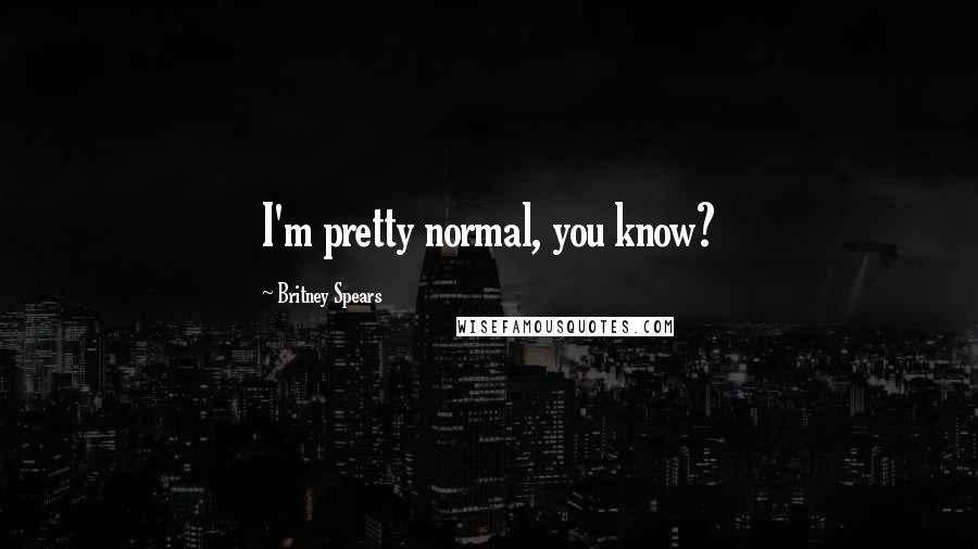 Britney Spears Quotes: I'm pretty normal, you know?