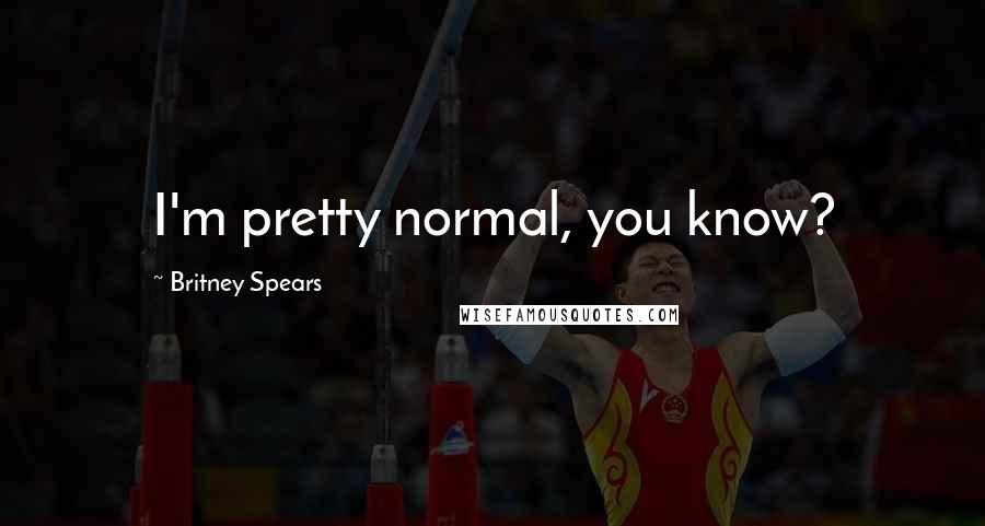Britney Spears Quotes: I'm pretty normal, you know?