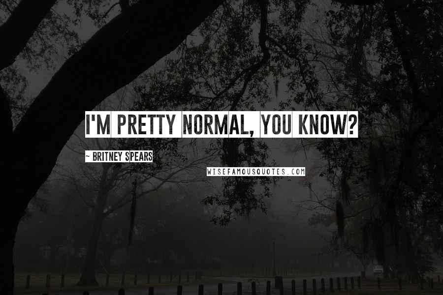 Britney Spears Quotes: I'm pretty normal, you know?