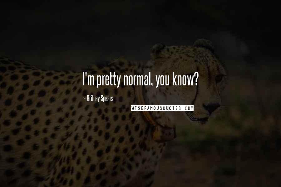 Britney Spears Quotes: I'm pretty normal, you know?