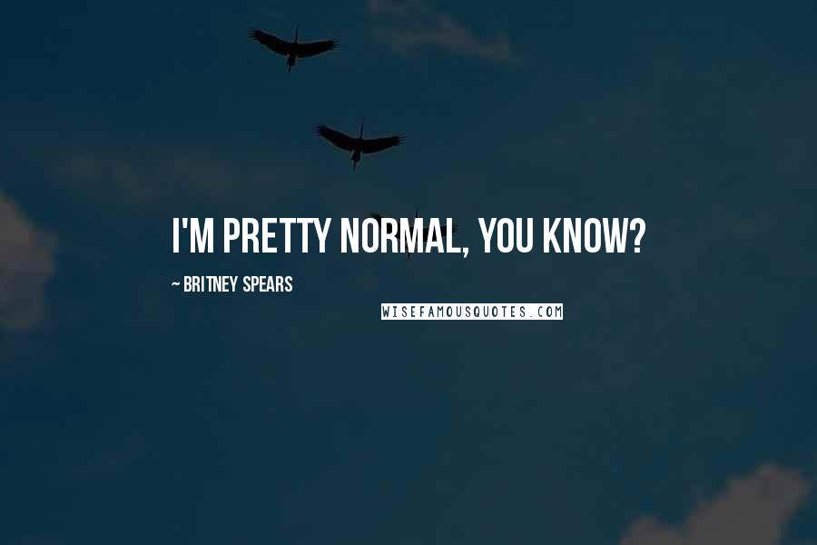 Britney Spears Quotes: I'm pretty normal, you know?