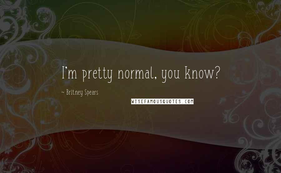 Britney Spears Quotes: I'm pretty normal, you know?