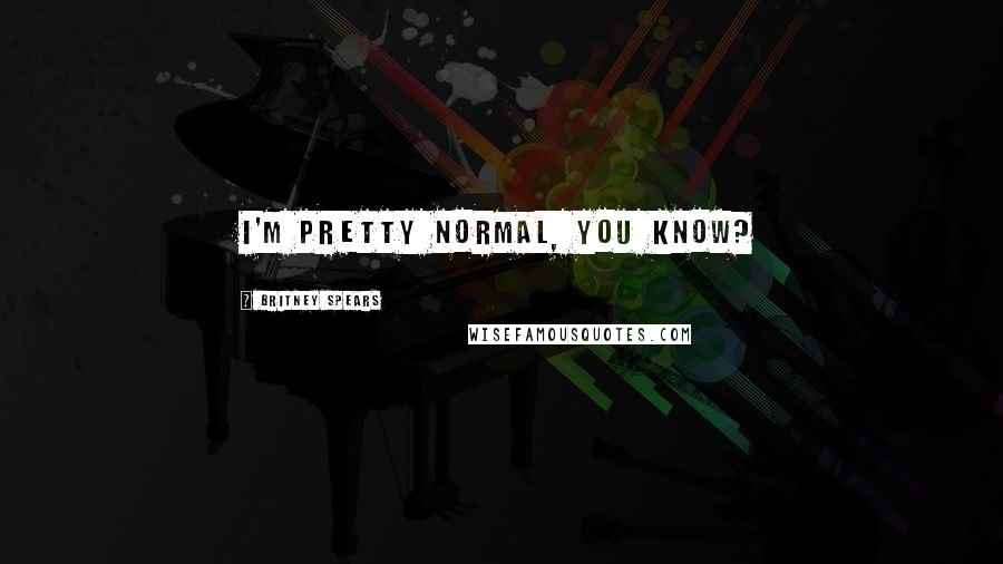 Britney Spears Quotes: I'm pretty normal, you know?