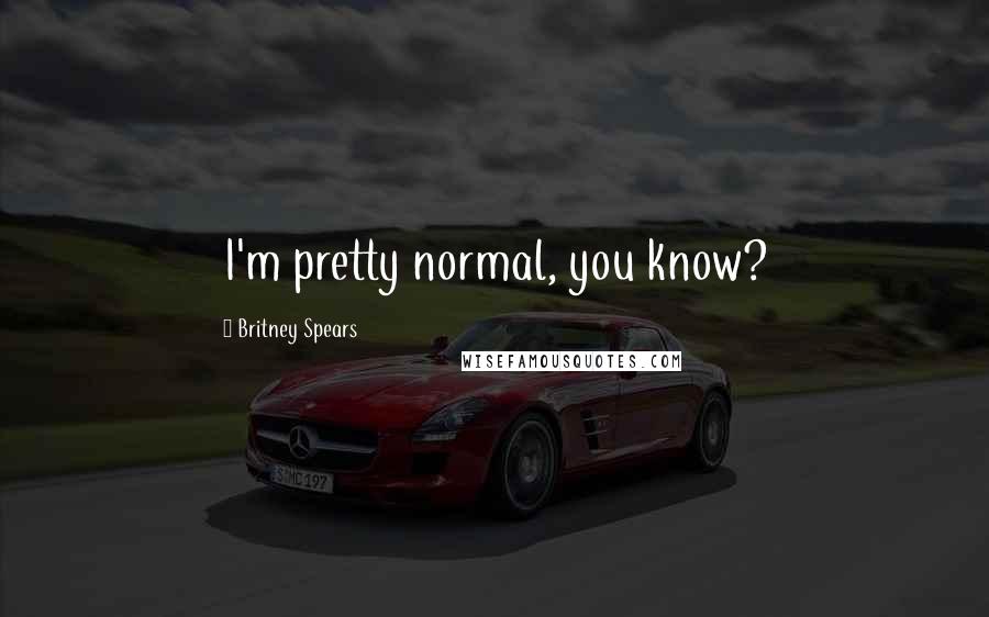 Britney Spears Quotes: I'm pretty normal, you know?