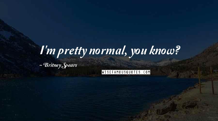 Britney Spears Quotes: I'm pretty normal, you know?