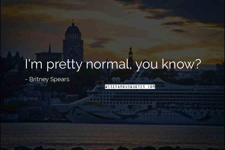 Britney Spears Quotes: I'm pretty normal, you know?