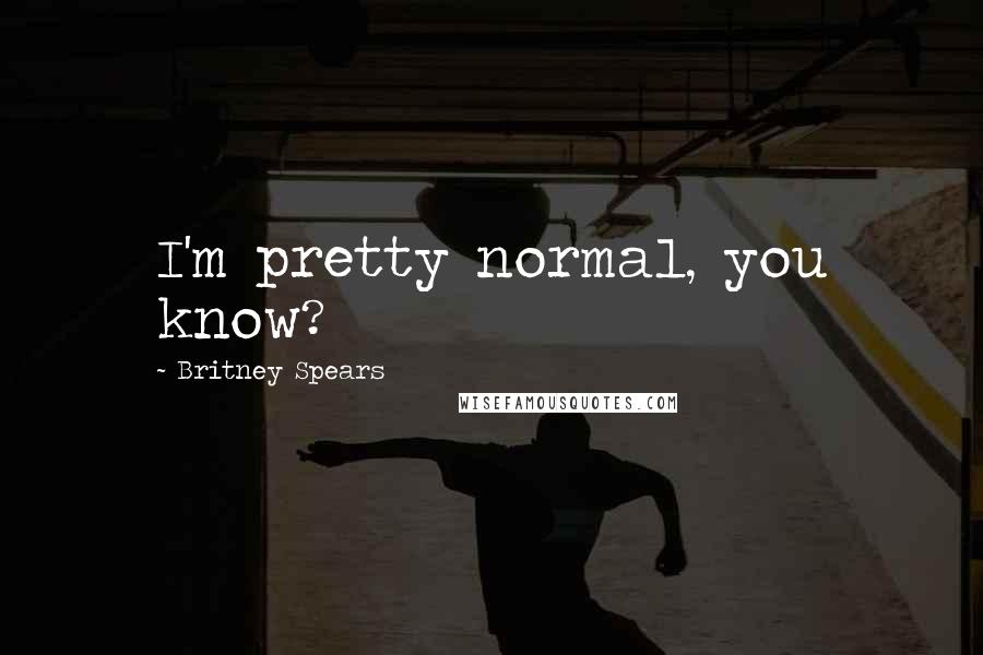 Britney Spears Quotes: I'm pretty normal, you know?
