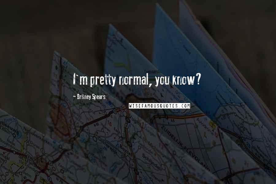 Britney Spears Quotes: I'm pretty normal, you know?