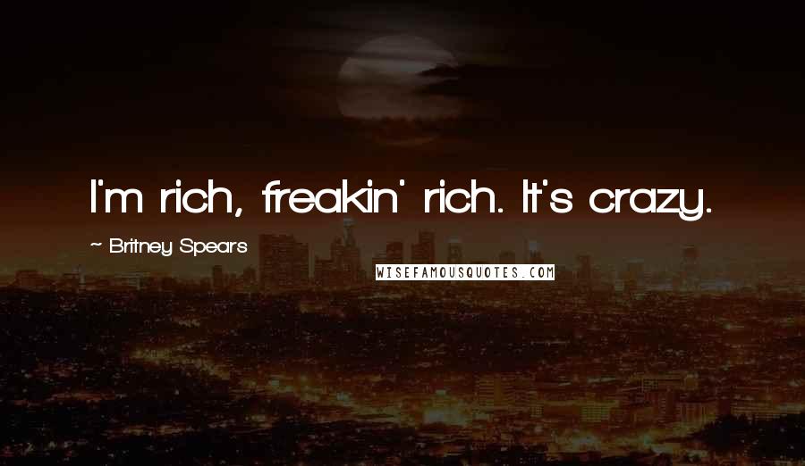 Britney Spears Quotes: I'm rich, freakin' rich. It's crazy.