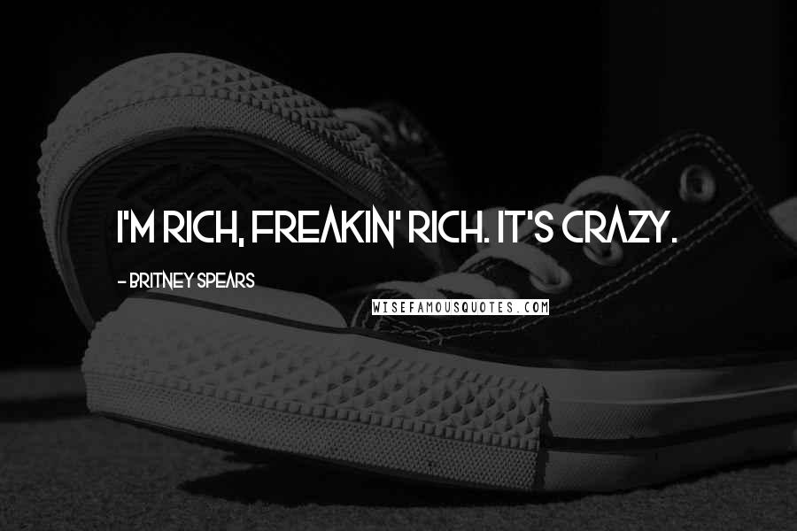 Britney Spears Quotes: I'm rich, freakin' rich. It's crazy.