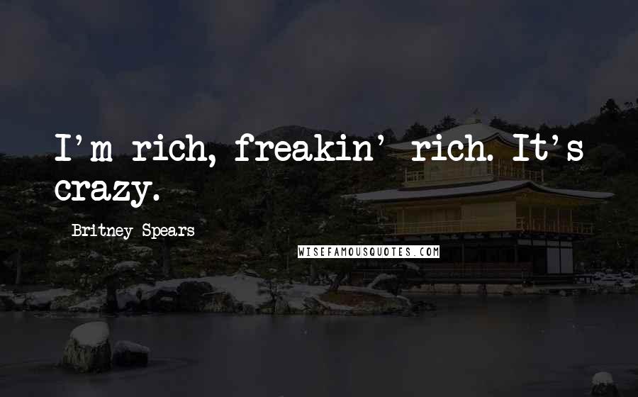 Britney Spears Quotes: I'm rich, freakin' rich. It's crazy.