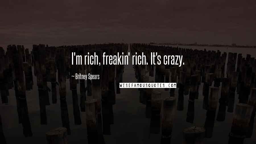 Britney Spears Quotes: I'm rich, freakin' rich. It's crazy.