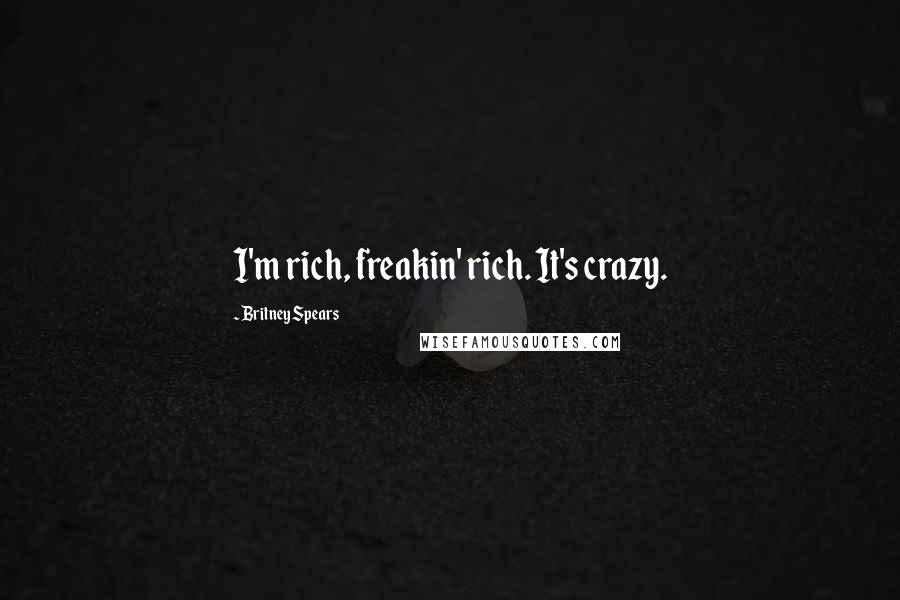 Britney Spears Quotes: I'm rich, freakin' rich. It's crazy.