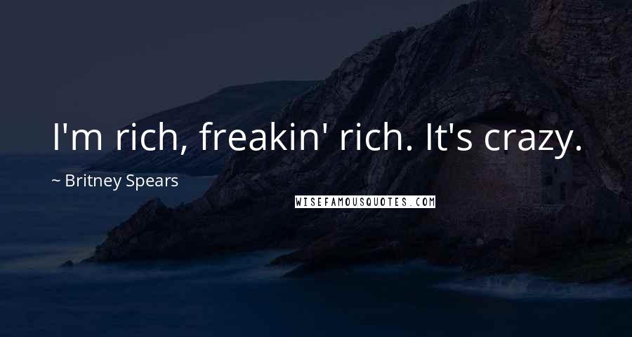 Britney Spears Quotes: I'm rich, freakin' rich. It's crazy.