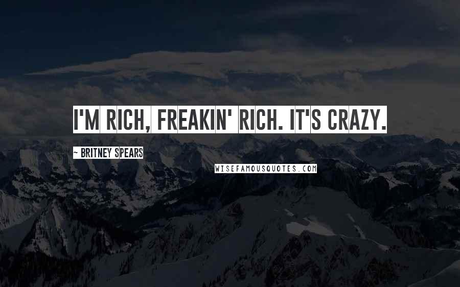 Britney Spears Quotes: I'm rich, freakin' rich. It's crazy.