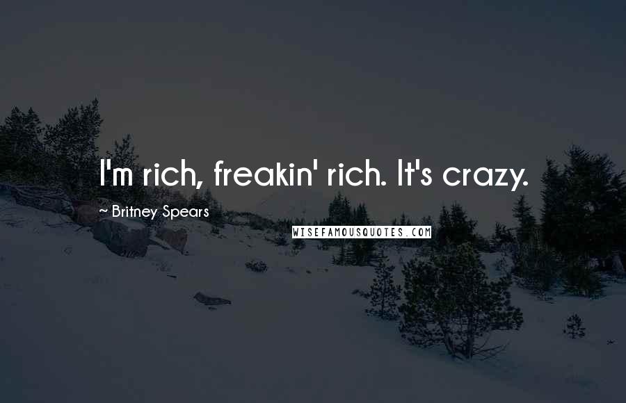 Britney Spears Quotes: I'm rich, freakin' rich. It's crazy.