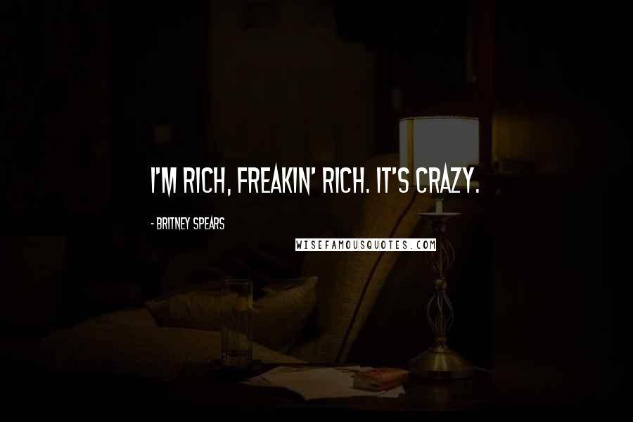 Britney Spears Quotes: I'm rich, freakin' rich. It's crazy.