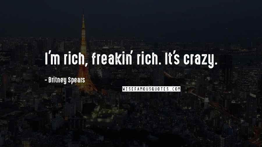 Britney Spears Quotes: I'm rich, freakin' rich. It's crazy.