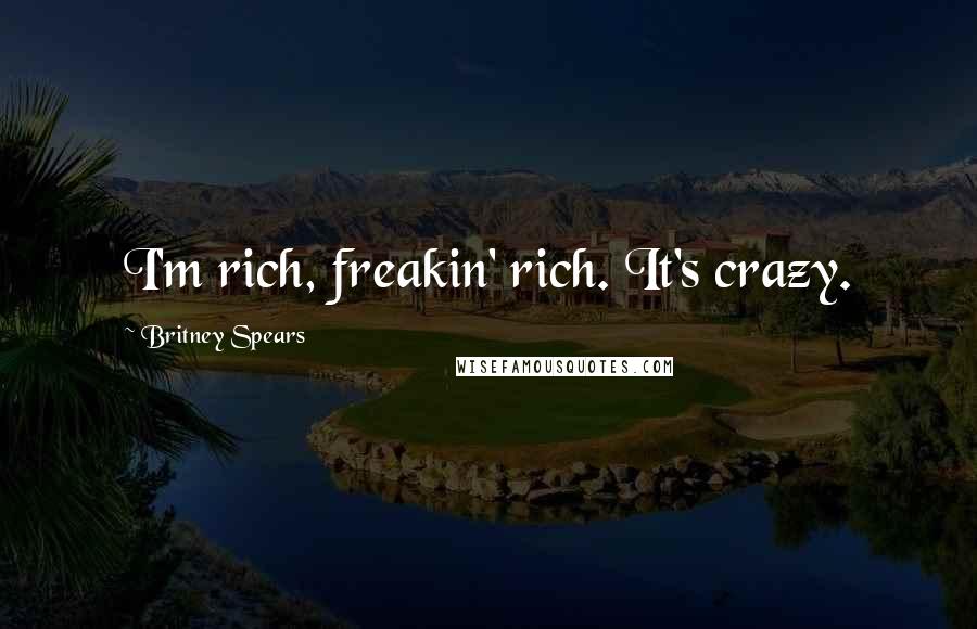 Britney Spears Quotes: I'm rich, freakin' rich. It's crazy.