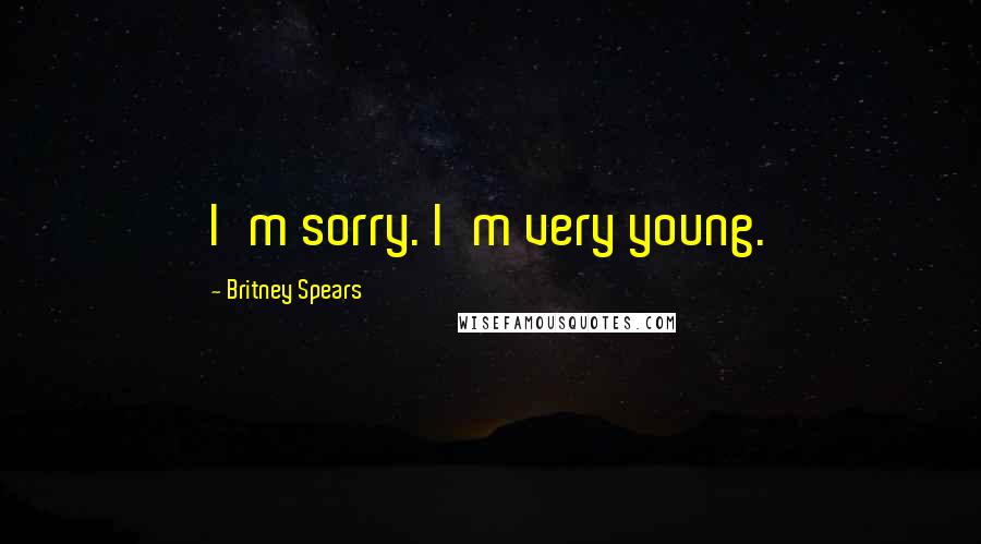 Britney Spears Quotes: I'm sorry. I'm very young.