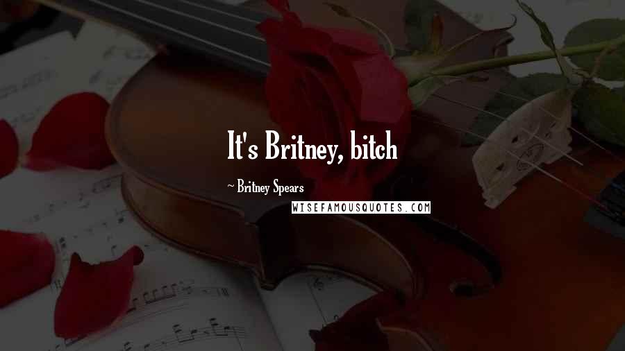 Britney Spears Quotes: It's Britney, bitch