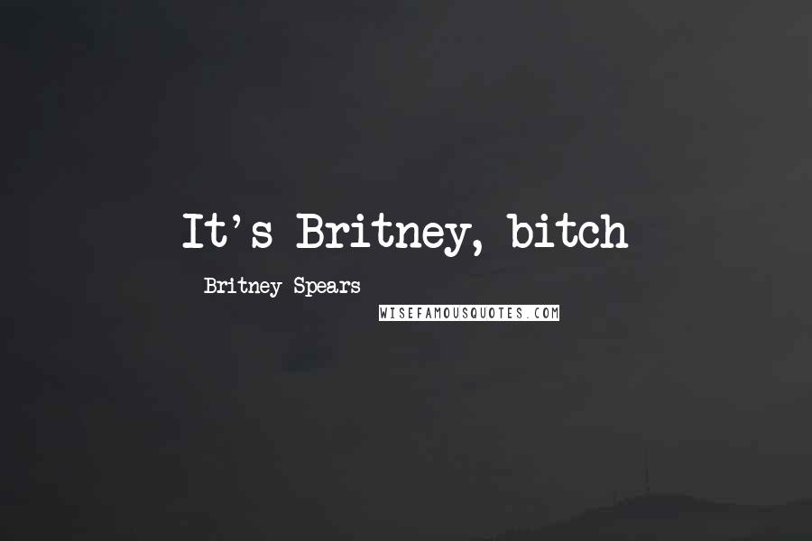 Britney Spears Quotes: It's Britney, bitch