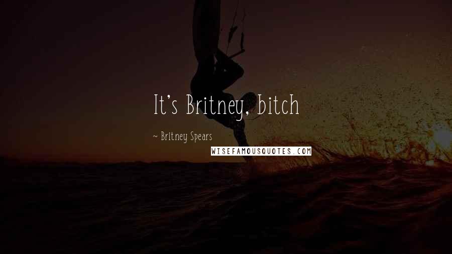 Britney Spears Quotes: It's Britney, bitch