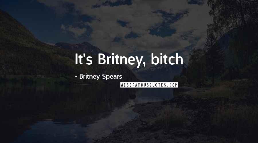 Britney Spears Quotes: It's Britney, bitch