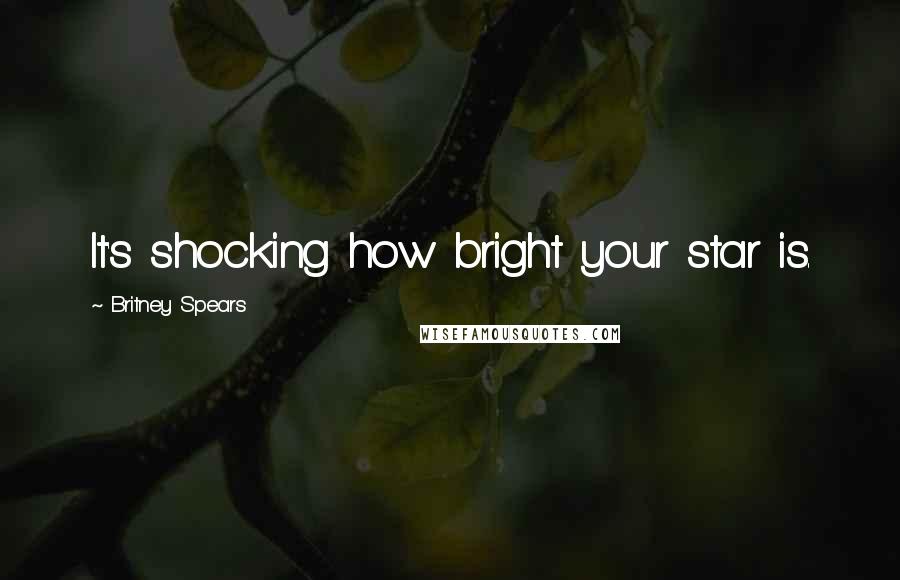 Britney Spears Quotes: It's shocking how bright your star is.