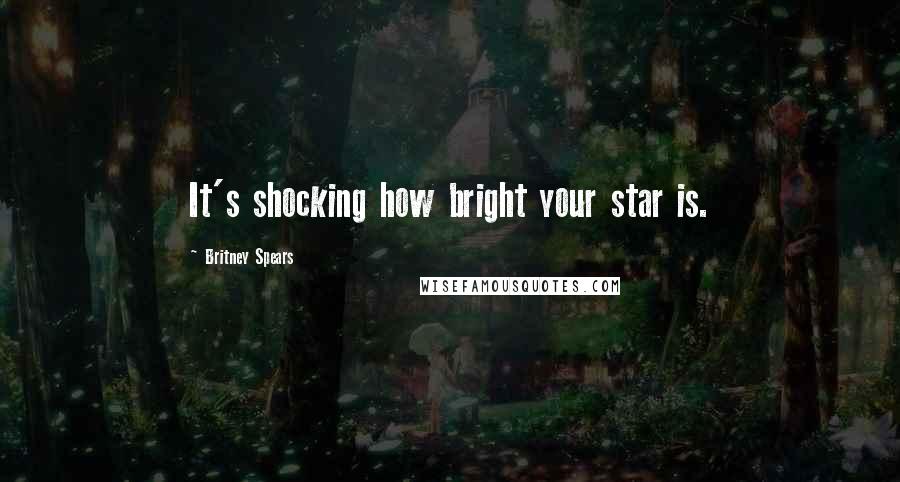 Britney Spears Quotes: It's shocking how bright your star is.