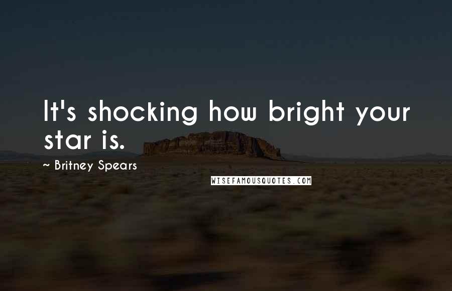 Britney Spears Quotes: It's shocking how bright your star is.