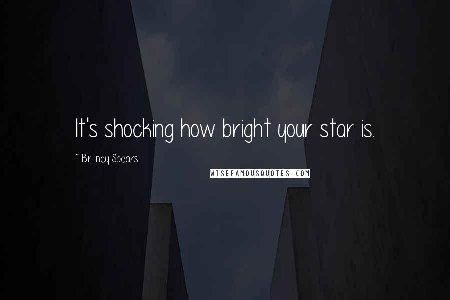 Britney Spears Quotes: It's shocking how bright your star is.