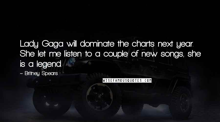 Britney Spears Quotes: Lady Gaga will dominate the charts next year. She let me listen to a couple of new songs, she is a legend.