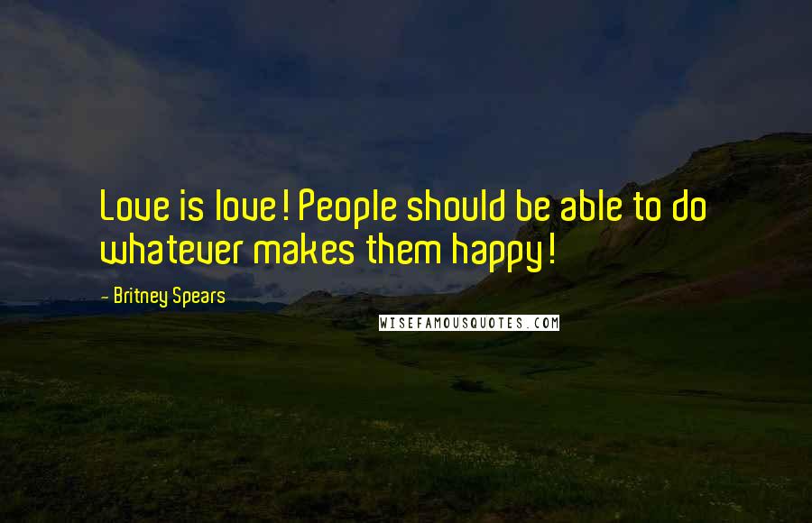 Britney Spears Quotes: Love is love! People should be able to do whatever makes them happy!