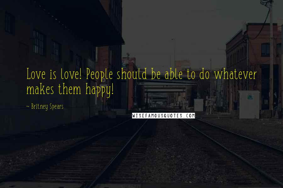 Britney Spears Quotes: Love is love! People should be able to do whatever makes them happy!