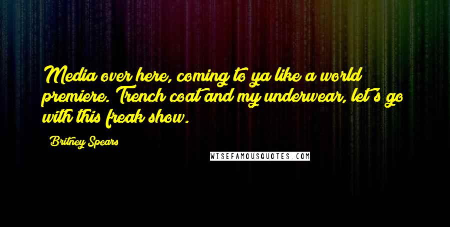 Britney Spears Quotes: Media over here, coming to ya like a world premiere. Trench coat and my underwear, let's go with this freak show.